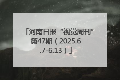 河南日报“视觉周刊”第47期（2025.6.7-6.13）