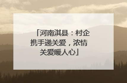 河南淇县：村企携手递关爱，浓情关爱暖人心