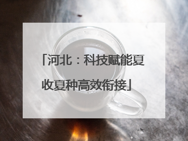 河北：科技赋能夏收夏种高效衔接