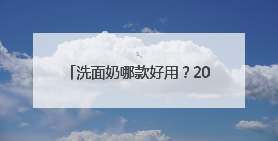 洗面奶哪款好用？2025高评分推荐，十款高口碑洗面奶品牌盘点