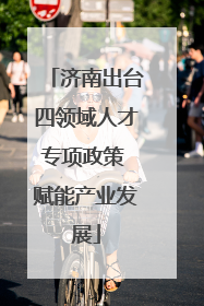 济南出台四领域人才专项政策 赋能产业发展