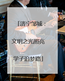 济宁邹城：文明之光照亮学子追梦路