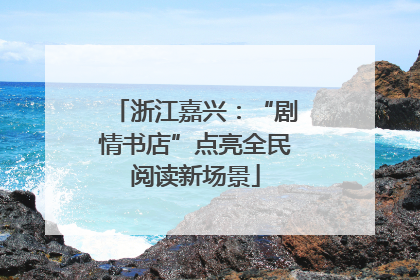 浙江嘉兴：“剧情书店”点亮全民阅读新场景