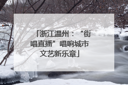 浙江温州：“街唱直播”唱响城市文艺新乐章