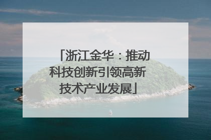 浙江金华：推动科技创新引领高新技术产业发展