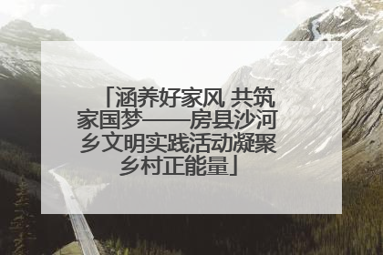 涵养好家风 共筑家国梦——房县沙河乡文明实践活动凝聚乡村正能量