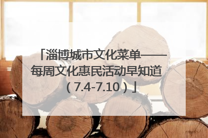 淄博城市文化菜单——每周文化惠民活动早知道（7.4-7.10）