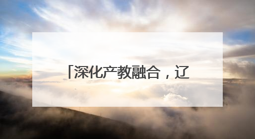 深化产教融合，辽宁省普通高校本科教学工作会议召开