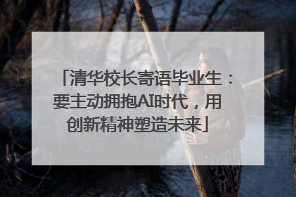 清华校长寄语毕业生：要主动拥抱AI时代，用创新精神塑造未来