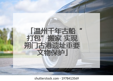 温州千年古船“打包”搬家 实现朔门古港遗址重要文物保护