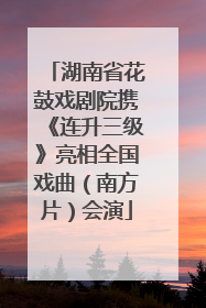 湖南省花鼓戏剧院携《连升三级》亮相全国戏曲（南方片）会演
