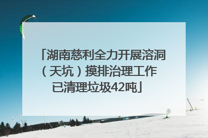 湖南慈利全力开展溶洞（天坑）摸排治理工作 已清理垃圾42吨