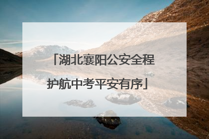 湖北襄阳公安全程护航中考平安有序