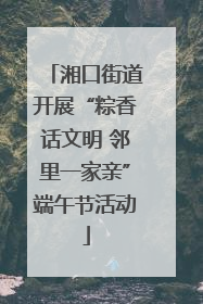 湘口街道开展“粽香话文明 邻里一家亲”端午节活动