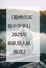 滁州市实验小学举行2025年新队员入队仪式