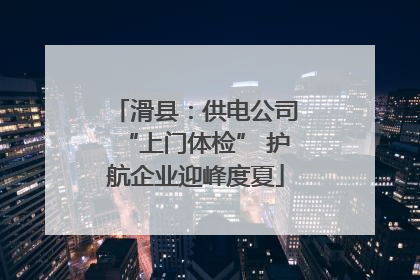 滑县：供电公司“上门体检” 护航企业迎峰度夏