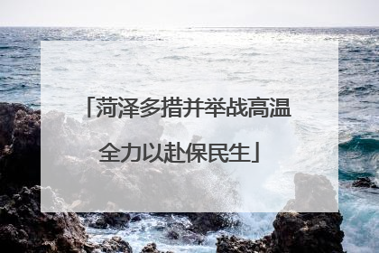菏泽多措并举战高温 全力以赴保民生