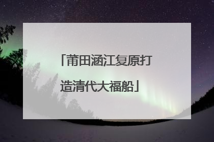 莆田涵江复原打造清代大福船