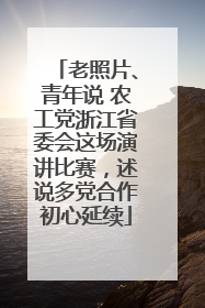 老照片、青年说 农工党浙江省委会这场演讲比赛，述说多党合作初心延续