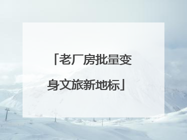 老厂房批量变身文旅新地标