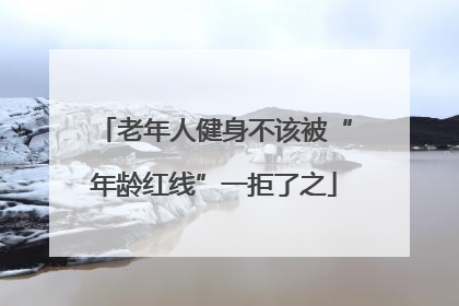 老年人健身不该被“年龄红线”一拒了之