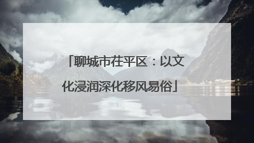 聊城市茌平区：以文化浸润深化移风易俗