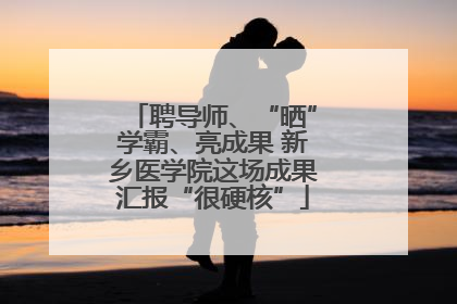 聘导师、“晒”学霸、亮成果 新乡医学院这场成果汇报“很硬核”