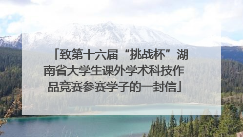 致第十六届“挑战杯”湖南省大学生课外学术科技作品竞赛参赛学子的一封信