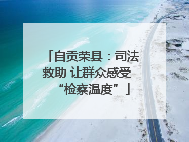 自贡荣县：司法救助 让群众感受“检察温度”