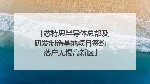 芯特思半导体总部及研发制造基地项目签约落户无锡高新区