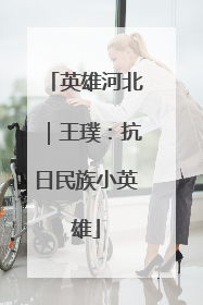 英雄河北｜王璞：抗日民族小英雄