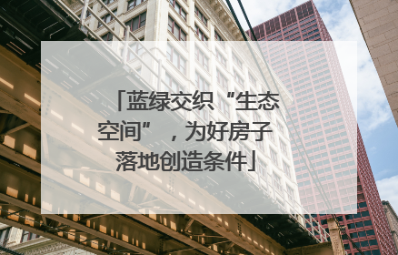 蓝绿交织“生态空间”，为好房子落地创造条件
