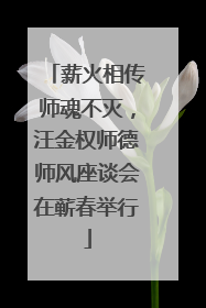 薪火相传师魂不灭，汪金权师德师风座谈会在蕲春举行