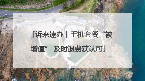 诉来速办丨手机套餐“被增值” 及时退费获认可