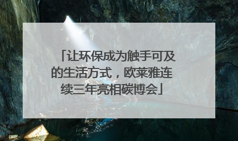 让环保成为触手可及的生活方式，欧莱雅连续三年亮相碳博会