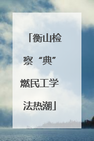 衡山检察“典”燃民工学法热潮