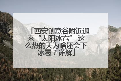 西安创意谷附近迎来“太阳冰雹” 这么热的天为啥还会下冰雹？详解