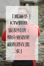 观澜亭｜KTV拥抱银发经济：细分赛道里藏着潜在需求