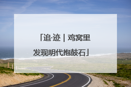 追·迹｜鸡窝里发现明代抱鼓石