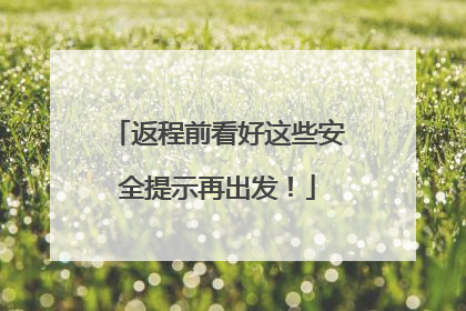 返程前看好这些安全提示再出发！