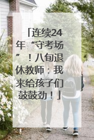 连续24年“守考场”！八旬退休教师：我来给孩子们鼓鼓劲！