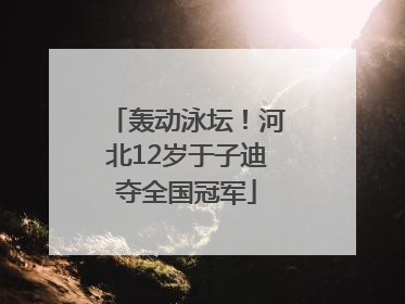 轰动泳坛！河北12岁于子迪夺全国冠军