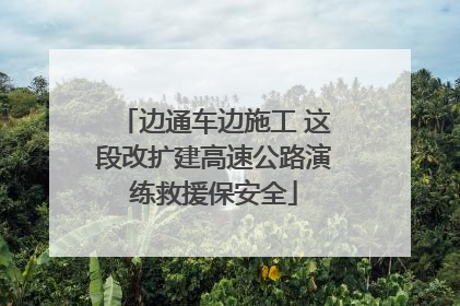 边通车边施工 这段改扩建高速公路演练救援保安全