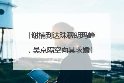 谢楠到达珠穆朗玛峰，吴京隔空向其求婚