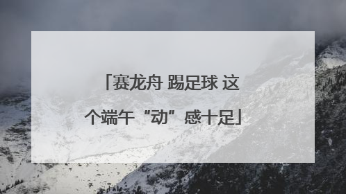 赛龙舟 踢足球 这个端午“动”感十足
