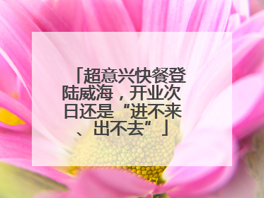 超意兴快餐登陆威海，开业次日还是“进不来、出不去”