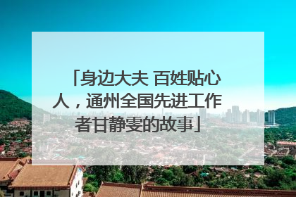 身边大夫 百姓贴心人，通州全国先进工作者甘静雯的故事