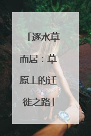 逐水草而居：草原上的迁徙之路