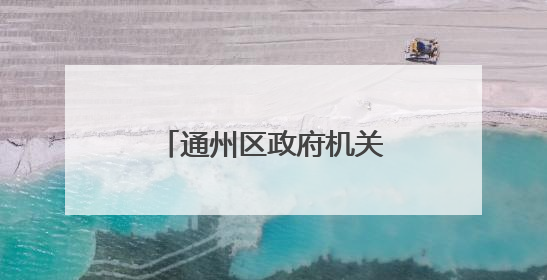 通州区政府机关搬至通州发展大厦办公，地处北京城市副中心核心区