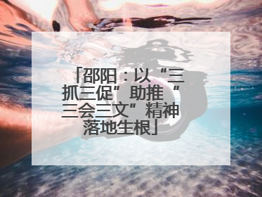 邵阳：以“三抓三促”助推“三会三文”精神落地生根